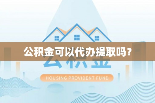 安顺公积金可以代办提取吗？