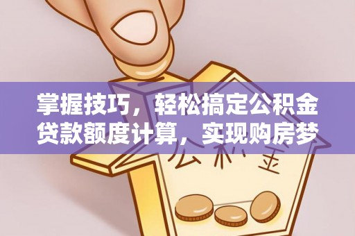 安顺掌握技巧，轻松搞定公积金贷款额度计算，实现购房梦想