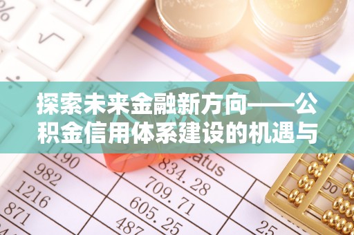 安顺探索未来金融新方向——公积金信用体系建设的机遇与挑战