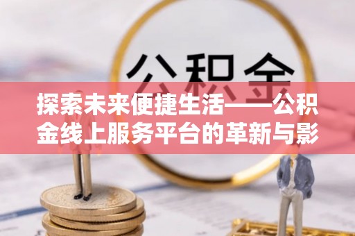安顺探索未来便捷生活——公积金线上服务平台的革新与影响