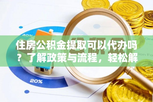 安顺住房公积金提取可以代办吗？了解政策与流程，轻松解决疑问