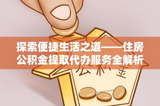 安顺探索便捷生活之道——住房公积金提取代办服务全解析