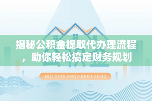 安顺揭秘公积金提取代办理流程，助你轻松搞定财务规划