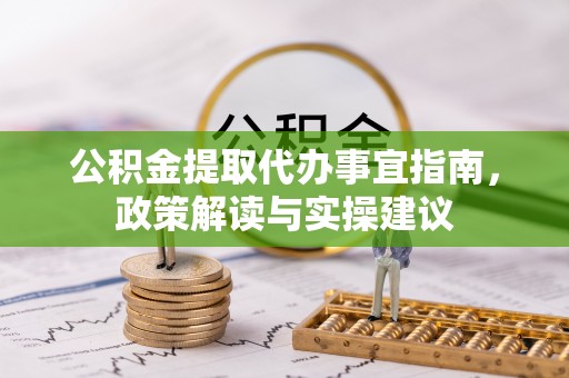 安顺公积金提取代办事宜指南，政策解读与实操建议
