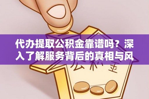 安顺代办提取公积金靠谱吗？深入了解服务背后的真相与风险