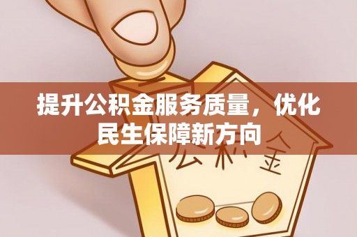 安顺提升公积金服务质量，优化民生保障新方向