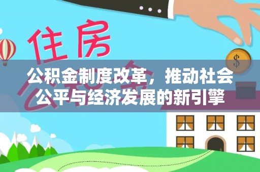 安顺公积金制度改革，推动社会公平与经济发展的新引擎