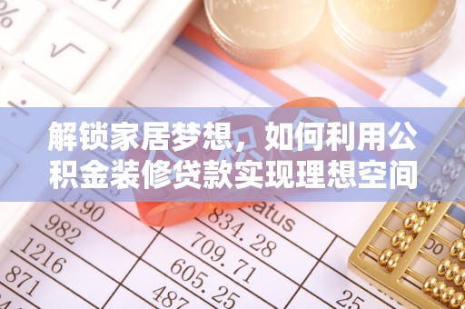 安顺解锁家居梦想，如何利用公积金装修贷款实现理想空间