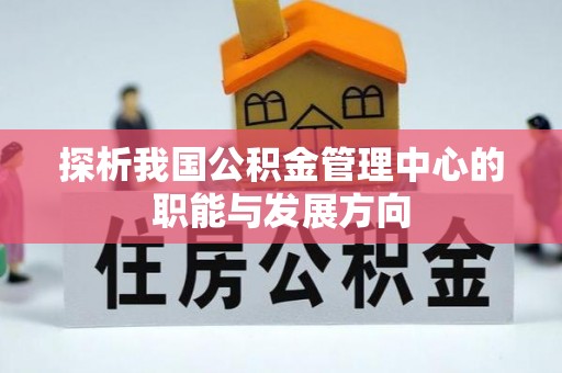 安顺探析我国公积金管理中心的职能与发展方向
