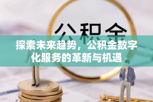 安顺探索未来趋势，公积金数字化服务的革新与机遇