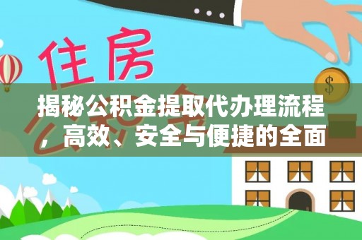 安顺揭秘公积金提取代办理流程，高效、安全与便捷的全面解析