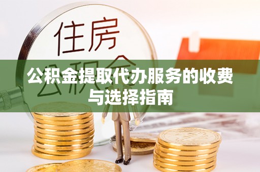 安顺公积金提取代办服务的收费与选择指南