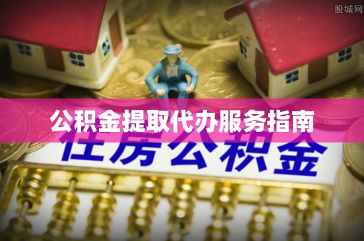 安顺公积金提取代办服务指南