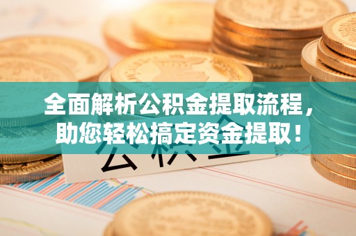 安顺全面解析公积金提取流程，助您轻松搞定资金提取！