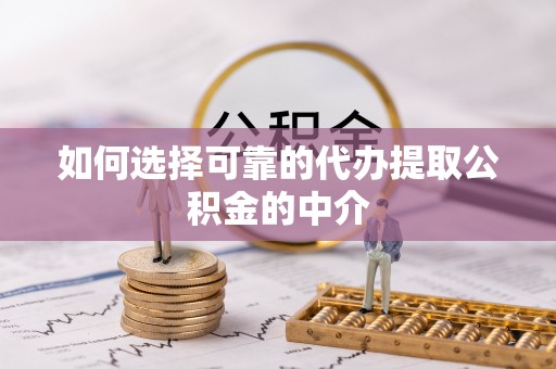 安顺如何选择可靠的代办提取公积金的中介