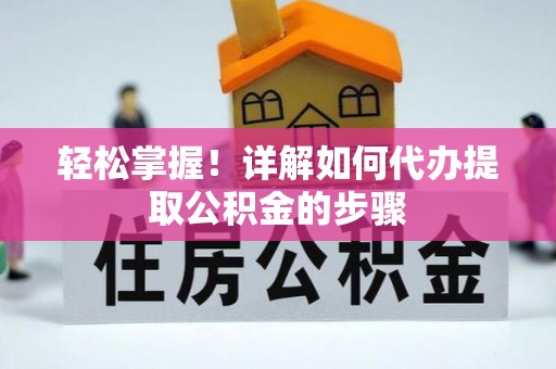 安顺轻松掌握！详解如何代办提取公积金的步骤