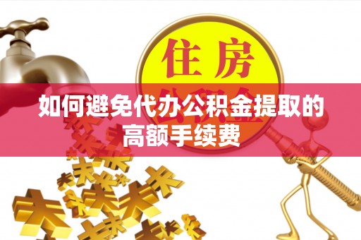 安顺如何避免代办公积金提取的高额手续费