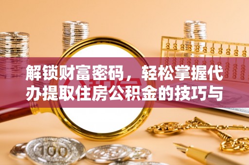 安顺解锁财富密码，轻松掌握代办提取住房公积金的技巧与策略