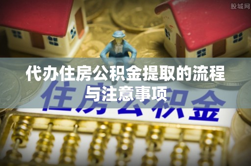 安顺代办住房公积金提取的流程与注意事项