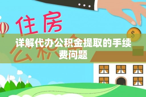 安顺详解代办公积金提取的手续费问题