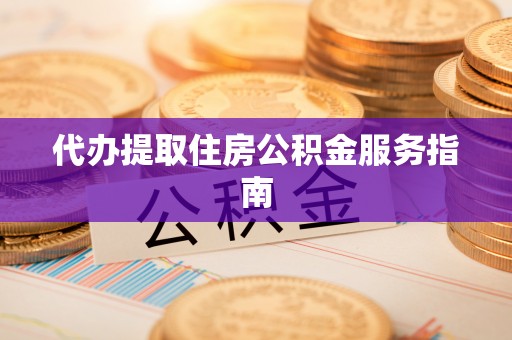 安顺代办提取住房公积金服务指南