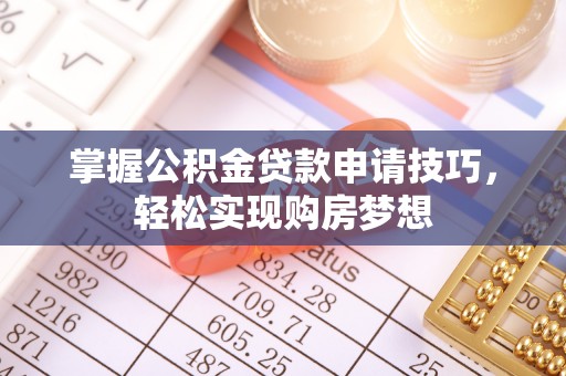 安顺掌握公积金贷款申请技巧，轻松实现购房梦想