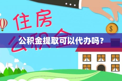 安顺公积金提取可以代办吗？