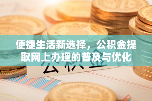 安顺便捷生活新选择，公积金提取网上办理的普及与优化