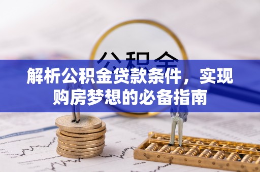 安顺解析公积金贷款条件，实现购房梦想的必备指南