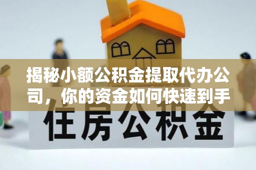 安顺揭秘小额公积金提取代办公司，你的资金如何快速到手？