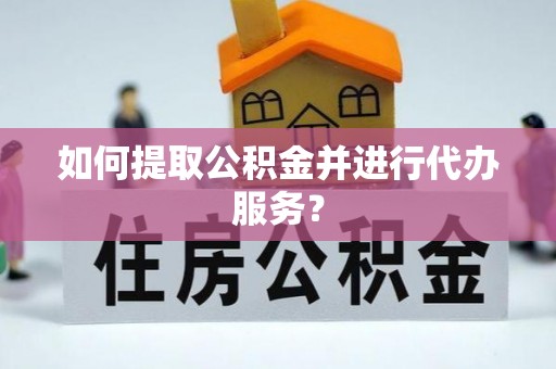 安顺如何提取公积金并进行代办服务？