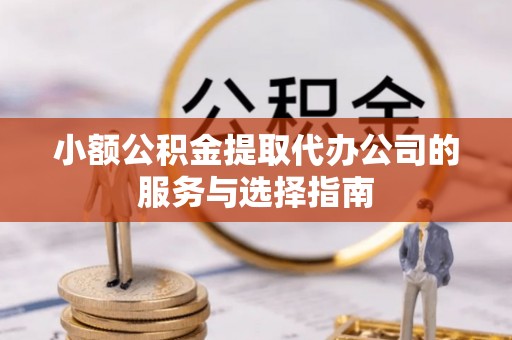 安顺小额公积金提取代办公司的服务与选择指南