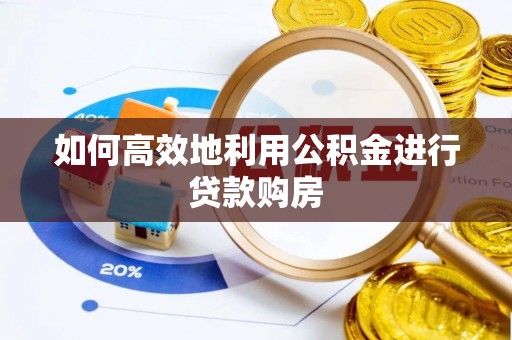 安顺如何高效地利用公积金进行贷款购房