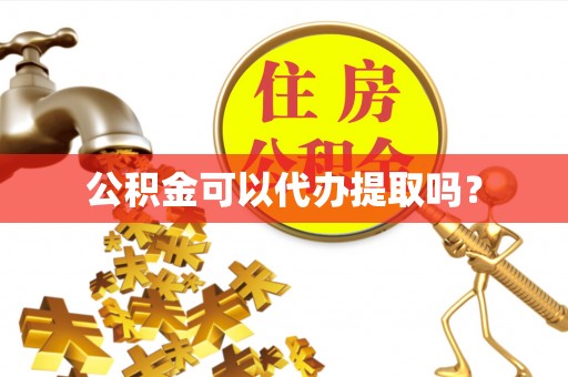 安顺公积金可以代办提取吗？