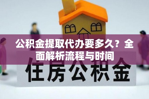 安顺公积金提取代办要多久？全面解析流程与时间